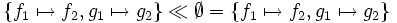 \left\{ f_1 \mapsto f_2, g_1 \mapsto g_2 \right\} \ll \emptyset      =    \left\{ f_1 \mapsto f_2, g_1 \mapsto g_2 \right\}