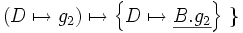 \left( D \mapsto g_2 \right)        \mapsto     \left\{ D \mapsto \underline{B.g_2} \right\}\ \}