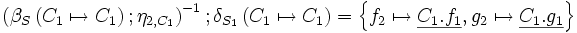 \left( \beta_S \left( C_1 \mapsto C_1 \right)&nbsp;; \eta_{2,C_1} \right)^{-1}      &nbsp;;    \delta_{S_1}\left( C_1 \mapsto C_1 \right)     =    \left\{ f_2 \mapsto \underline{C_1.f_1}, g_2 \mapsto \underline{C_1.g_1} \right\}