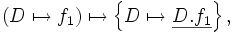 \left( D \mapsto f_1 \right)        \mapsto     \left\{ D \mapsto \underline{D.f_1} \right\},