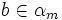b \in \alpha_m
