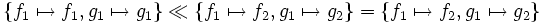\left\{ f_1 \mapsto f_1, g_1 \mapsto g_1\right\} \ll \left\{ f_1 \mapsto f_2, g_1 \mapsto g_2 \right\}      =    \left\{ f_1 \mapsto f_2, g_1 \mapsto g_2 \right\}