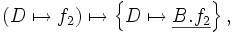 \left( D \mapsto f_2 \right)        \mapsto     \left\{ D \mapsto \underline{B.f_2} \right\},