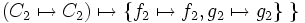 \left( C_2 \mapsto C_2 \right) \mapsto \left\{ f_2 \mapsto f_2, g_2 \mapsto g_2 \right\} \ \}