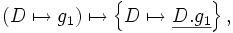 \left( D \mapsto g_1 \right)        \mapsto     \left\{ D \mapsto \underline{D.g_1} \right\},