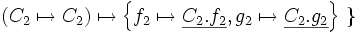 \left( C_2 \mapsto C_2 \right)        \mapsto      \left\{ f_2 \mapsto \underline{C_2.f_2}, g_2 \mapsto \underline{C_2.g_2} \right\} \ \}
