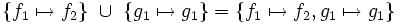 \left\{ f_1 \mapsto f_2 \right\} \ \cup \ \left\{ g_1 \mapsto g_1 \right\}       =     \left\{ f_1 \mapsto f_2, g_1 \mapsto g_1 \right\}