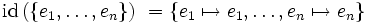 \mbox{id}\left( \left\{ e_1, \ldots, e_n \right\} \right)\ = \left\{ e_1 \mapsto e_1, \ldots, e_n \mapsto e_n \right\}