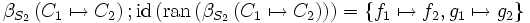 \beta_{S_2} \left( C_1 \mapsto C_2 \right)    &nbsp;;    \mbox{id} \left( \mbox{ran} \left( \beta_{S_2} \left( C_1 \mapsto C_2 \right) \right) \right)     =   \left\{ f_1 \mapsto f_2, g_1 \mapsto g_2 \right\}